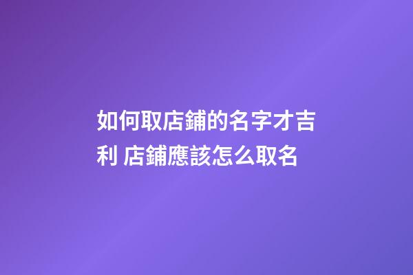 如何取店鋪的名字才吉利 店鋪應該怎么取名-第1張-店鋪起名-玄機派